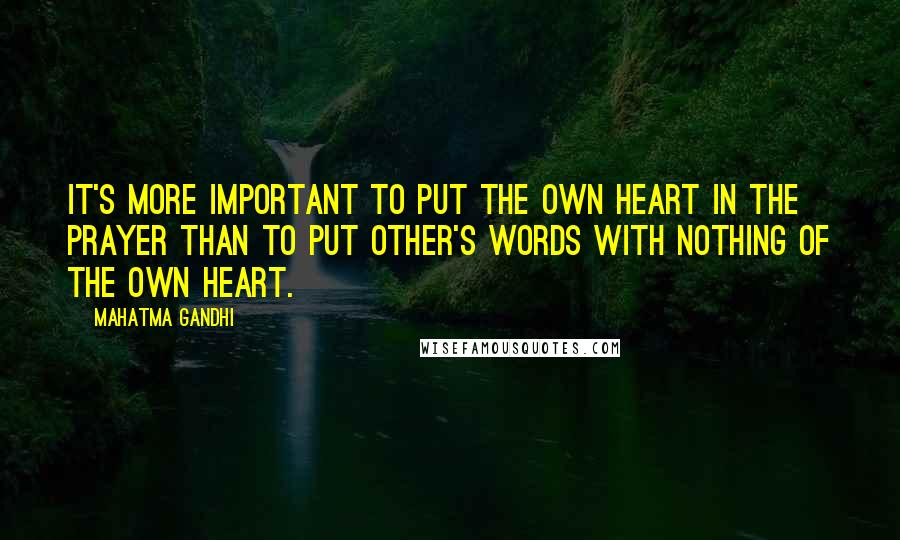 Mahatma Gandhi Quotes: It's more important to put the own heart in the prayer than to put other's words with nothing of the own heart.