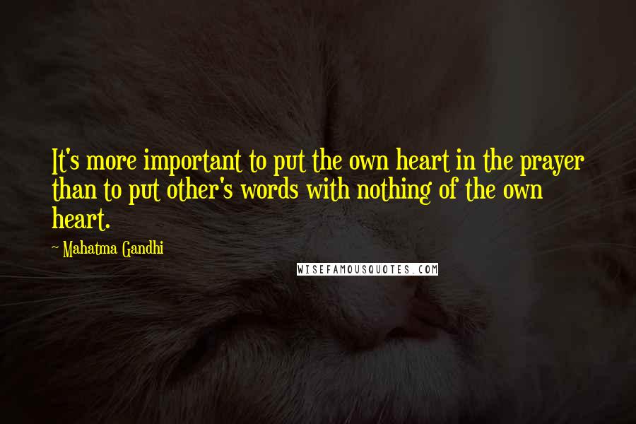 Mahatma Gandhi Quotes: It's more important to put the own heart in the prayer than to put other's words with nothing of the own heart.