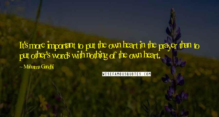 Mahatma Gandhi Quotes: It's more important to put the own heart in the prayer than to put other's words with nothing of the own heart.