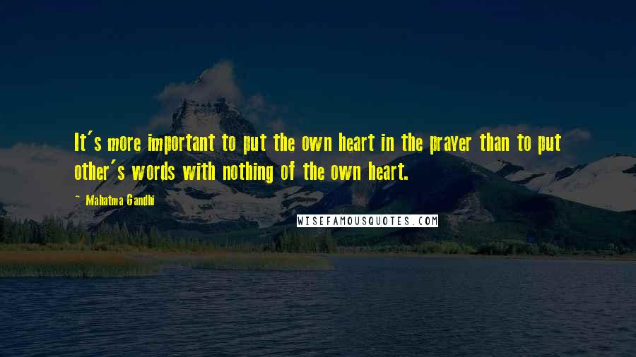 Mahatma Gandhi Quotes: It's more important to put the own heart in the prayer than to put other's words with nothing of the own heart.