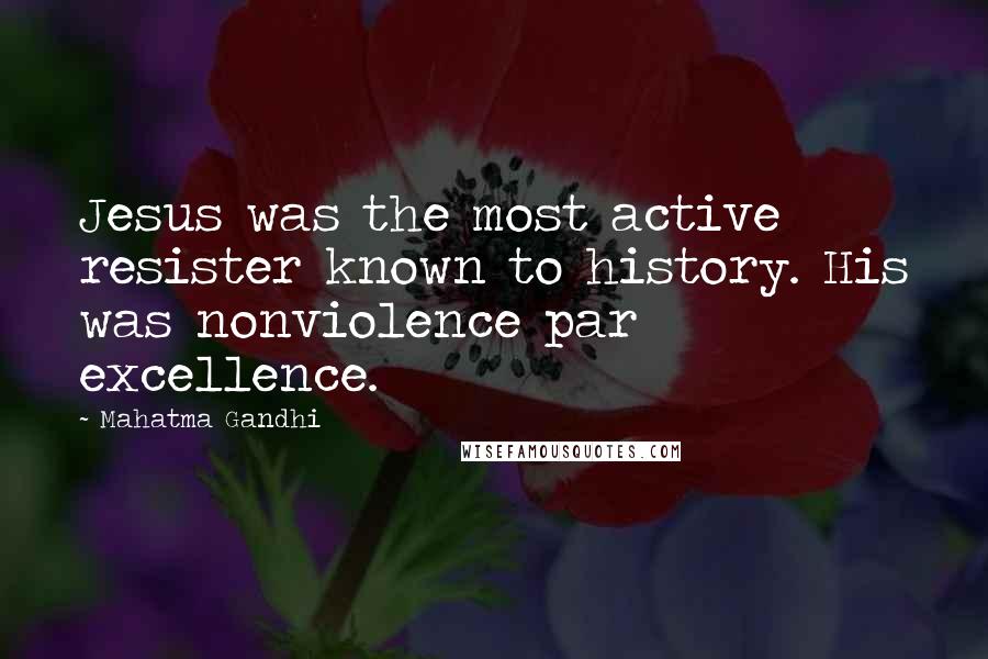 Mahatma Gandhi Quotes: Jesus was the most active resister known to history. His was nonviolence par excellence.