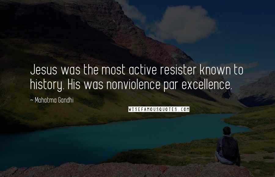 Mahatma Gandhi Quotes: Jesus was the most active resister known to history. His was nonviolence par excellence.