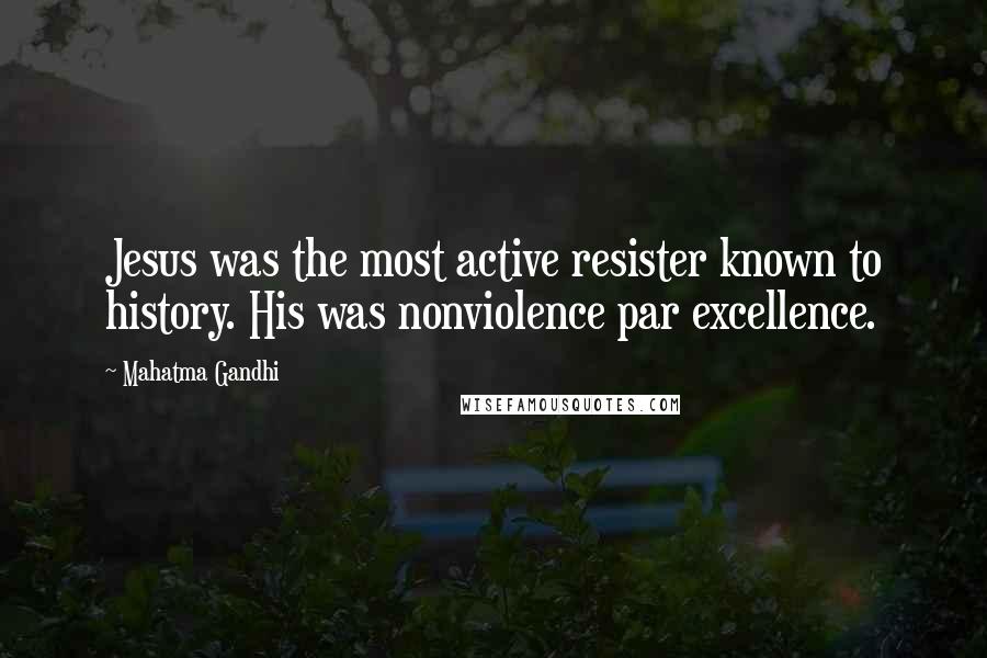 Mahatma Gandhi Quotes: Jesus was the most active resister known to history. His was nonviolence par excellence.
