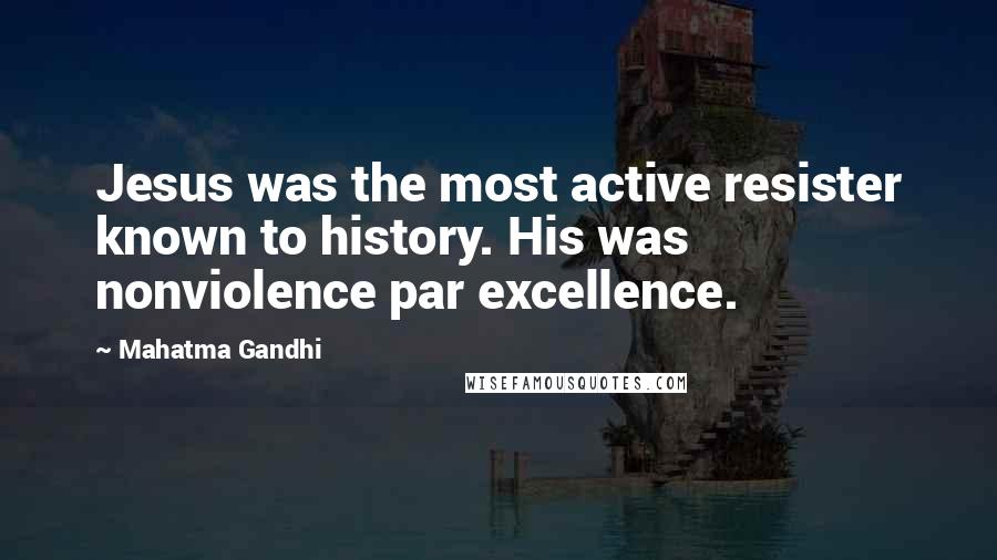 Mahatma Gandhi Quotes: Jesus was the most active resister known to history. His was nonviolence par excellence.