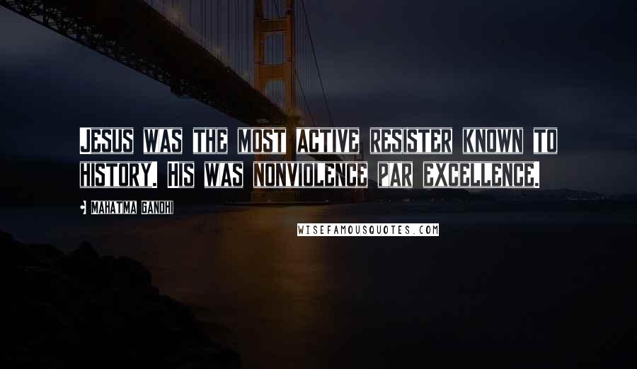 Mahatma Gandhi Quotes: Jesus was the most active resister known to history. His was nonviolence par excellence.