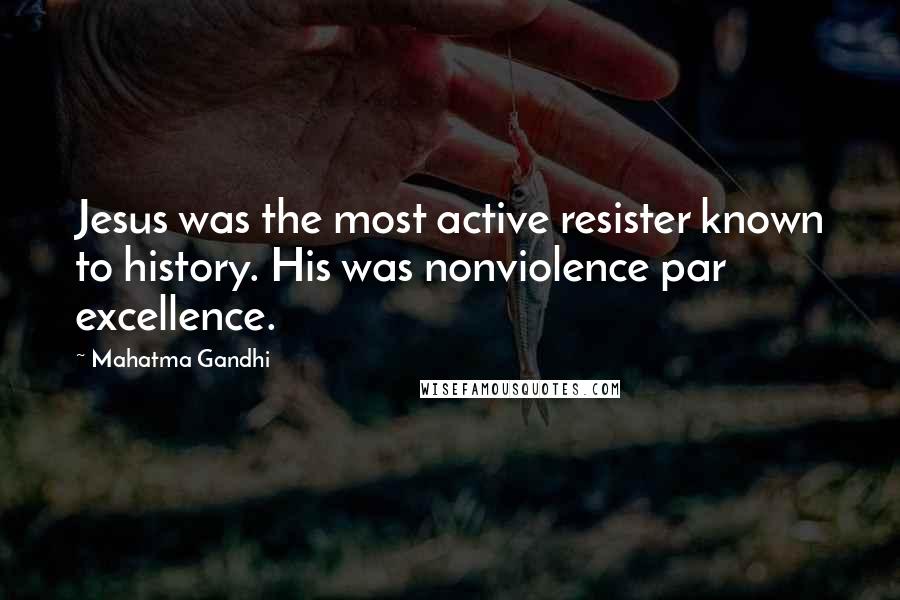 Mahatma Gandhi Quotes: Jesus was the most active resister known to history. His was nonviolence par excellence.