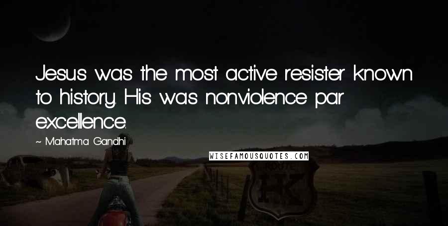 Mahatma Gandhi Quotes: Jesus was the most active resister known to history. His was nonviolence par excellence.