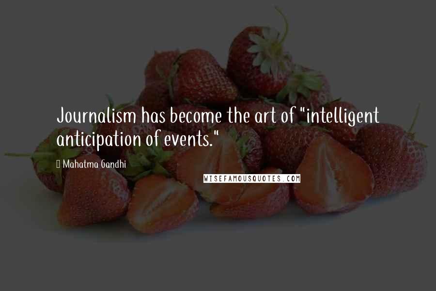 Mahatma Gandhi Quotes: Journalism has become the art of "intelligent anticipation of events."