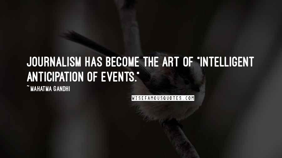 Mahatma Gandhi Quotes: Journalism has become the art of "intelligent anticipation of events."