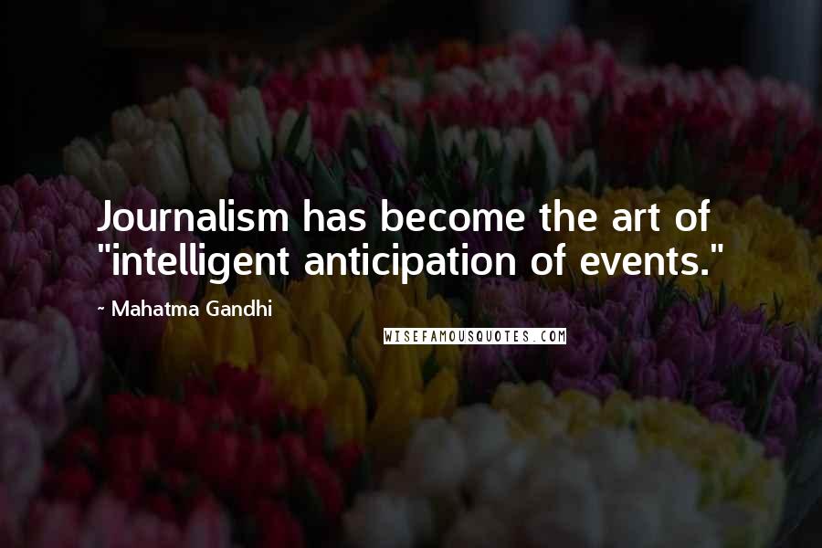 Mahatma Gandhi Quotes: Journalism has become the art of "intelligent anticipation of events."