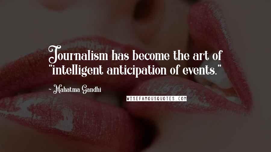 Mahatma Gandhi Quotes: Journalism has become the art of "intelligent anticipation of events."