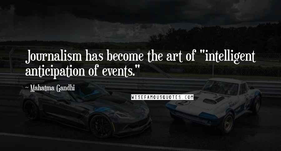 Mahatma Gandhi Quotes: Journalism has become the art of "intelligent anticipation of events."
