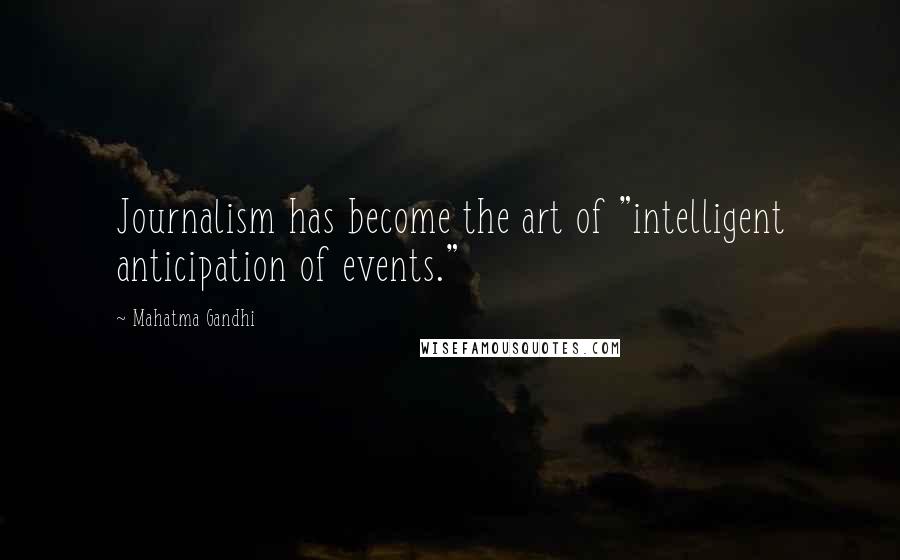 Mahatma Gandhi Quotes: Journalism has become the art of "intelligent anticipation of events."