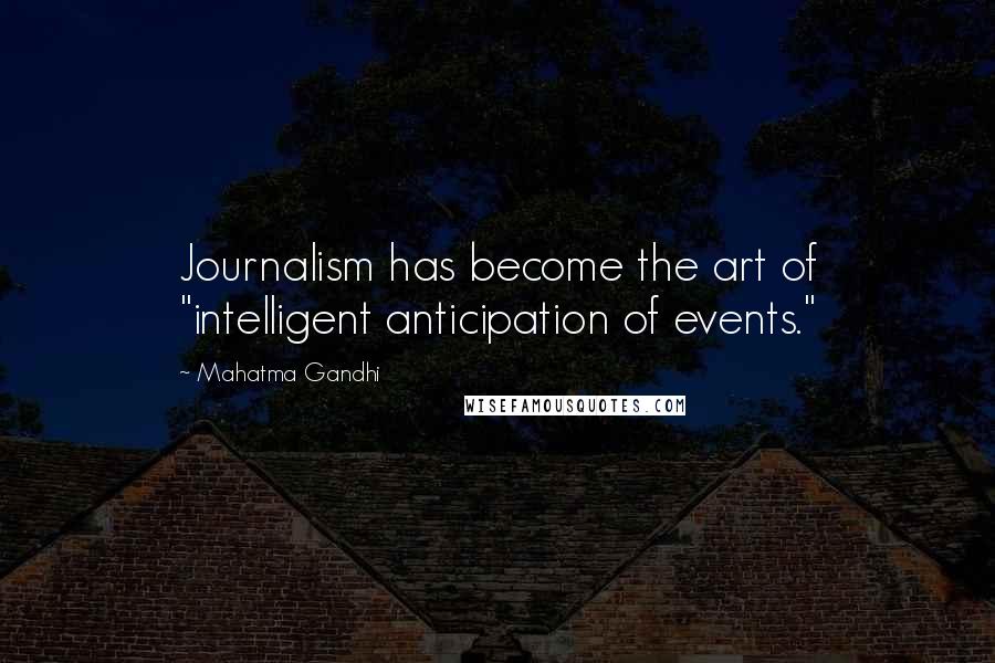 Mahatma Gandhi Quotes: Journalism has become the art of "intelligent anticipation of events."