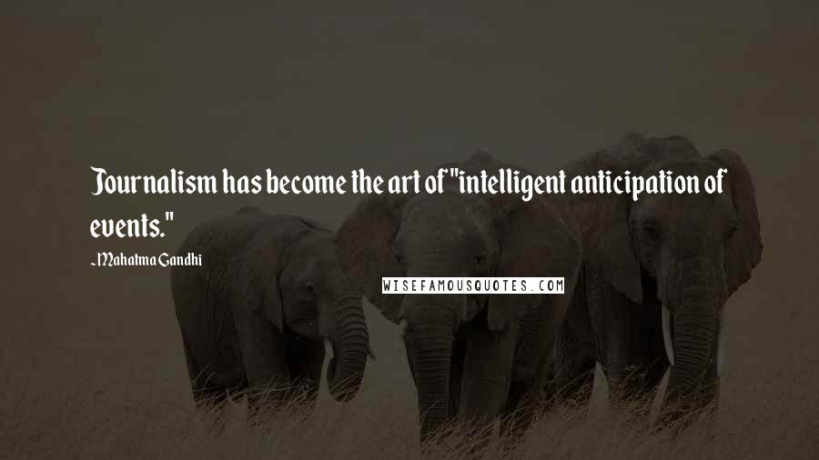 Mahatma Gandhi Quotes: Journalism has become the art of "intelligent anticipation of events."