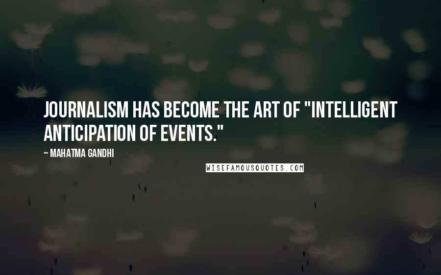 Mahatma Gandhi Quotes: Journalism has become the art of "intelligent anticipation of events."