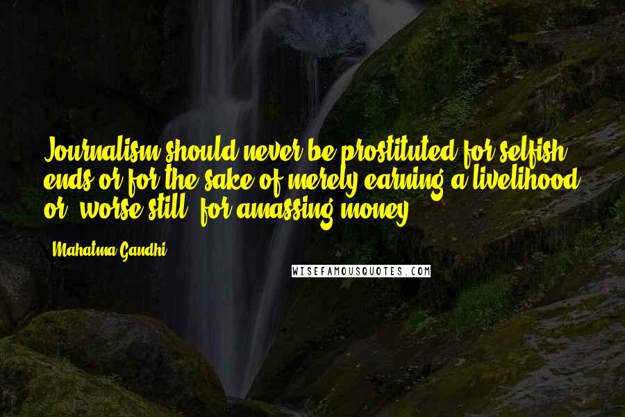 Mahatma Gandhi Quotes: Journalism should never be prostituted for selfish ends or for the sake of merely earning a livelihood or, worse still, for amassing money.