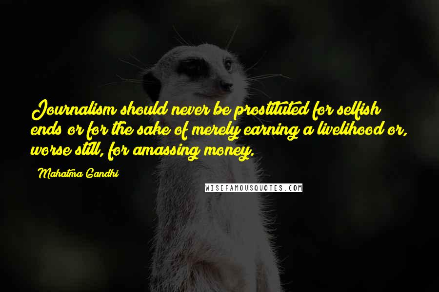 Mahatma Gandhi Quotes: Journalism should never be prostituted for selfish ends or for the sake of merely earning a livelihood or, worse still, for amassing money.