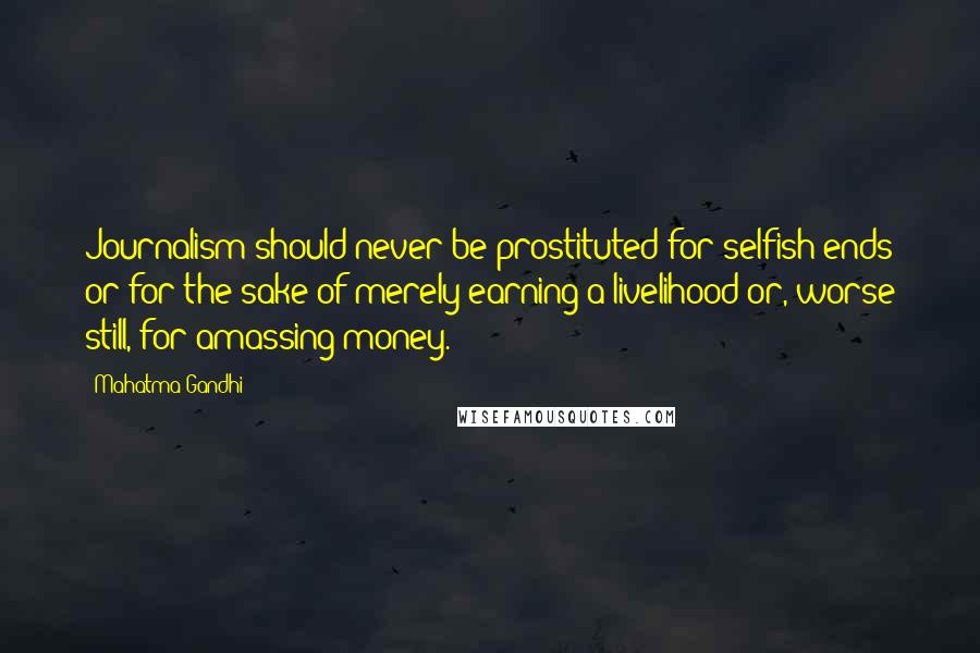 Mahatma Gandhi Quotes: Journalism should never be prostituted for selfish ends or for the sake of merely earning a livelihood or, worse still, for amassing money.