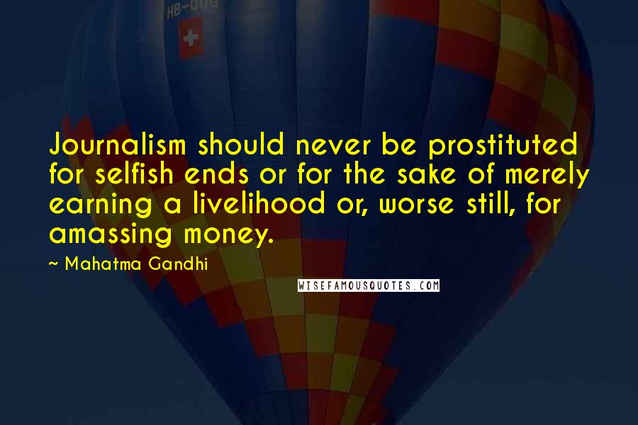 Mahatma Gandhi Quotes: Journalism should never be prostituted for selfish ends or for the sake of merely earning a livelihood or, worse still, for amassing money.