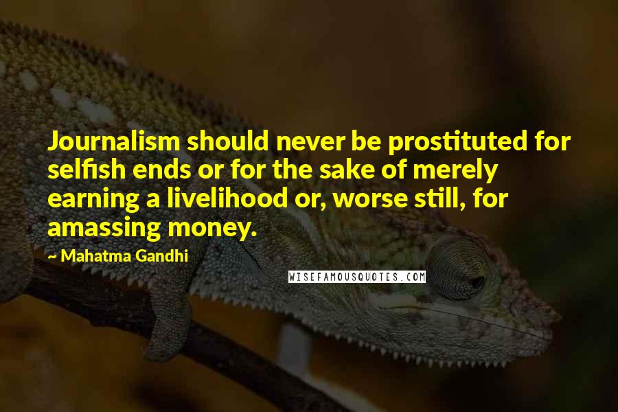Mahatma Gandhi Quotes: Journalism should never be prostituted for selfish ends or for the sake of merely earning a livelihood or, worse still, for amassing money.