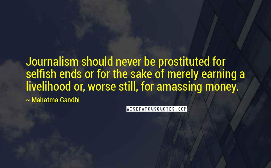 Mahatma Gandhi Quotes: Journalism should never be prostituted for selfish ends or for the sake of merely earning a livelihood or, worse still, for amassing money.