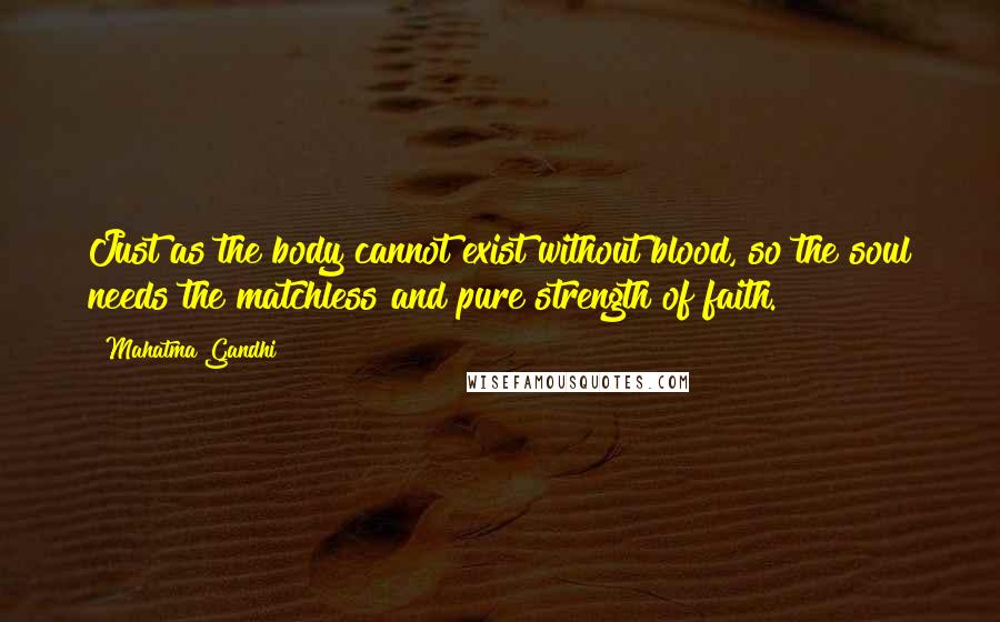 Mahatma Gandhi Quotes: Just as the body cannot exist without blood, so the soul needs the matchless and pure strength of faith.