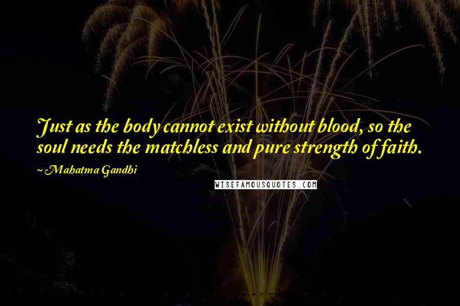 Mahatma Gandhi Quotes: Just as the body cannot exist without blood, so the soul needs the matchless and pure strength of faith.