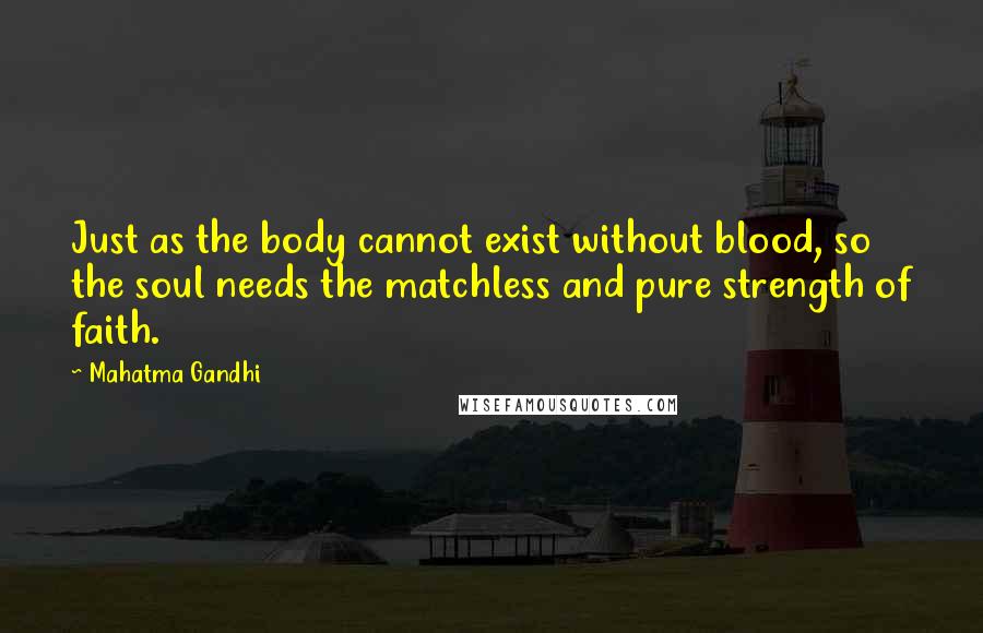 Mahatma Gandhi Quotes: Just as the body cannot exist without blood, so the soul needs the matchless and pure strength of faith.