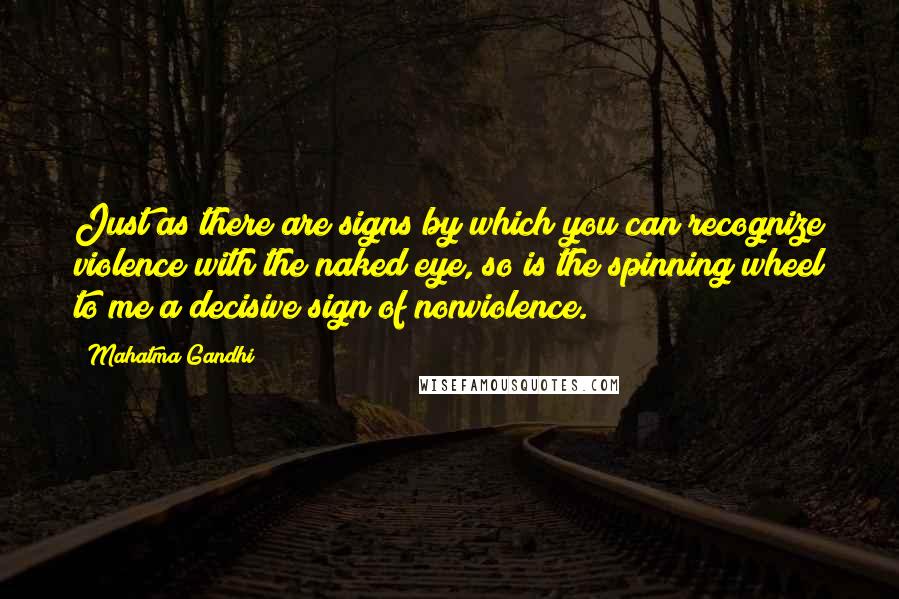 Mahatma Gandhi Quotes: Just as there are signs by which you can recognize violence with the naked eye, so is the spinning wheel to me a decisive sign of nonviolence.