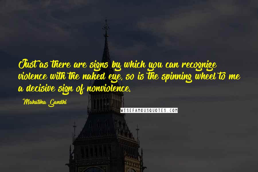 Mahatma Gandhi Quotes: Just as there are signs by which you can recognize violence with the naked eye, so is the spinning wheel to me a decisive sign of nonviolence.