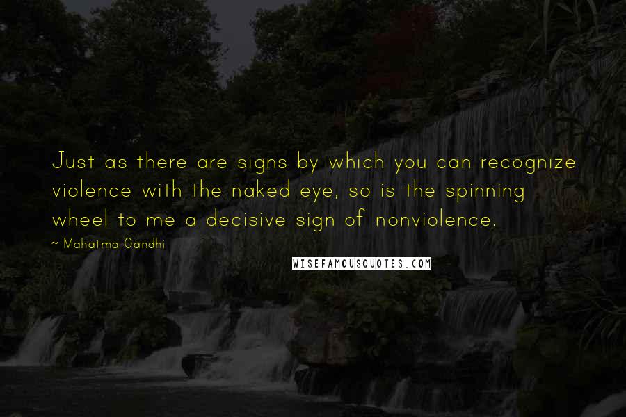 Mahatma Gandhi Quotes: Just as there are signs by which you can recognize violence with the naked eye, so is the spinning wheel to me a decisive sign of nonviolence.