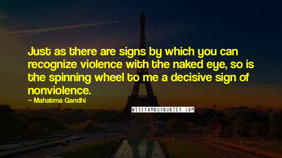 Mahatma Gandhi Quotes: Just as there are signs by which you can recognize violence with the naked eye, so is the spinning wheel to me a decisive sign of nonviolence.
