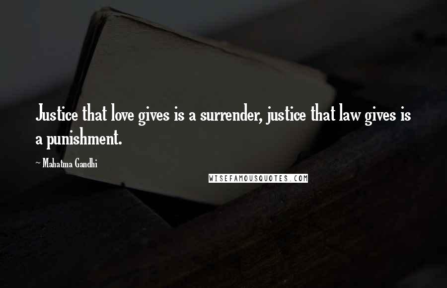 Mahatma Gandhi Quotes: Justice that love gives is a surrender, justice that law gives is a punishment.