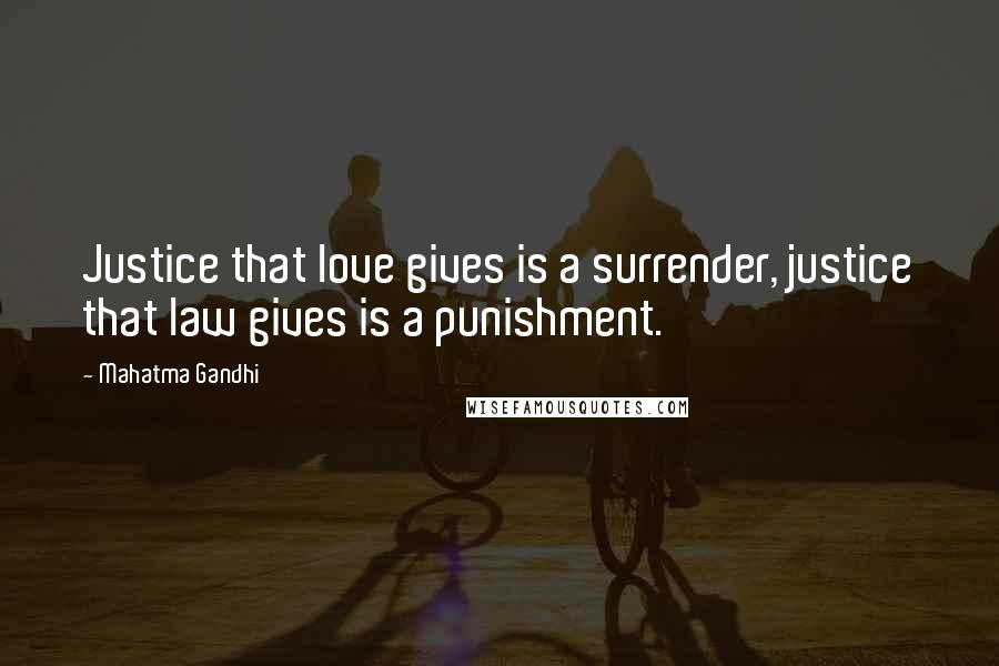 Mahatma Gandhi Quotes: Justice that love gives is a surrender, justice that law gives is a punishment.