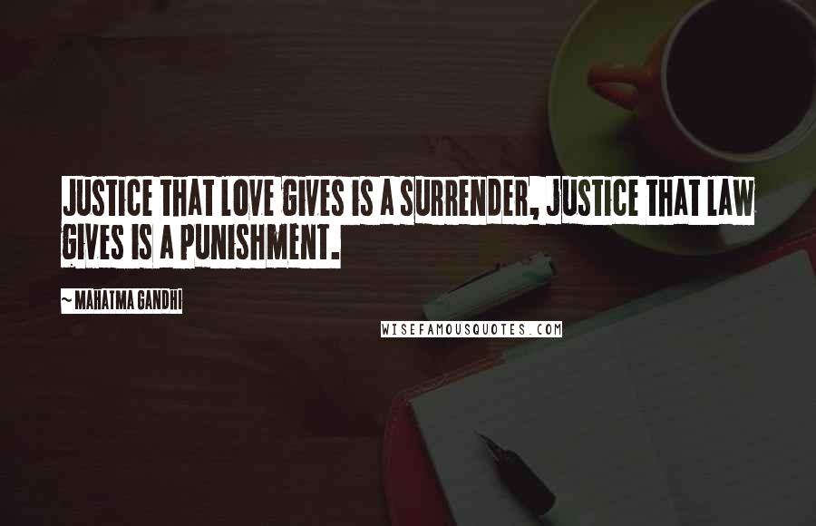 Mahatma Gandhi Quotes: Justice that love gives is a surrender, justice that law gives is a punishment.