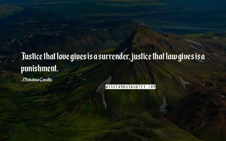 Mahatma Gandhi Quotes: Justice that love gives is a surrender, justice that law gives is a punishment.