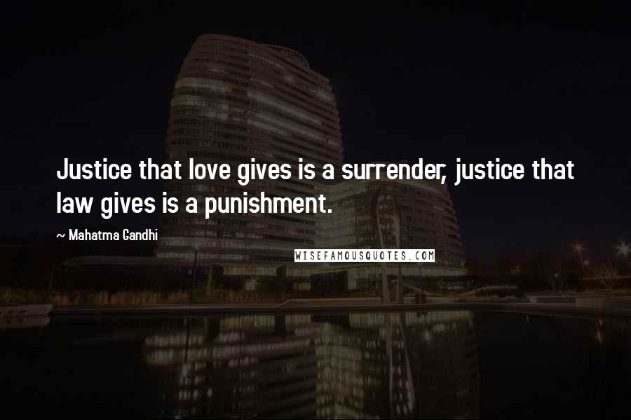 Mahatma Gandhi Quotes: Justice that love gives is a surrender, justice that law gives is a punishment.