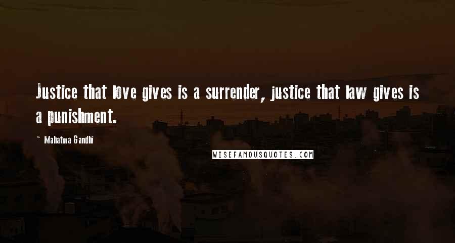 Mahatma Gandhi Quotes: Justice that love gives is a surrender, justice that law gives is a punishment.