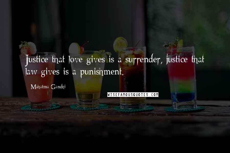Mahatma Gandhi Quotes: Justice that love gives is a surrender, justice that law gives is a punishment.