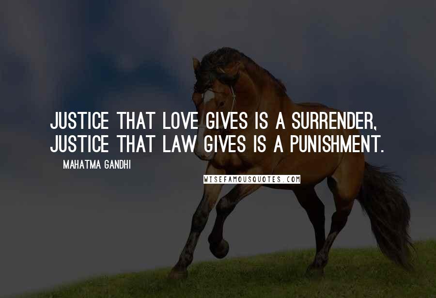 Mahatma Gandhi Quotes: Justice that love gives is a surrender, justice that law gives is a punishment.