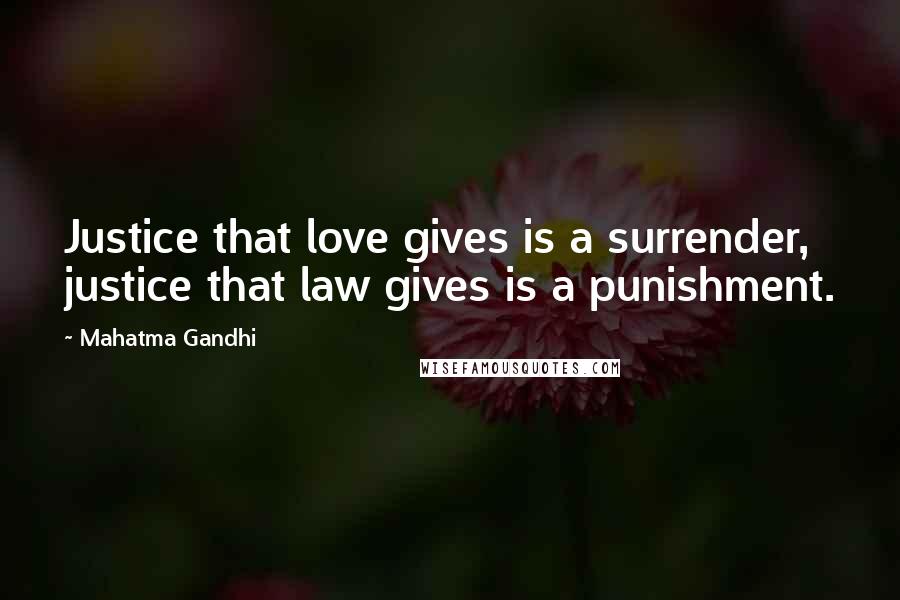 Mahatma Gandhi Quotes: Justice that love gives is a surrender, justice that law gives is a punishment.