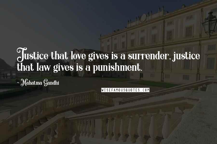 Mahatma Gandhi Quotes: Justice that love gives is a surrender, justice that law gives is a punishment.