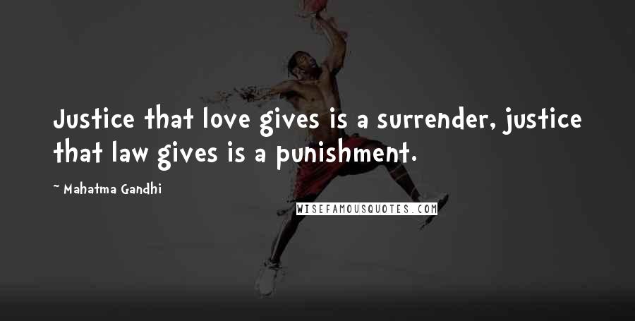 Mahatma Gandhi Quotes: Justice that love gives is a surrender, justice that law gives is a punishment.