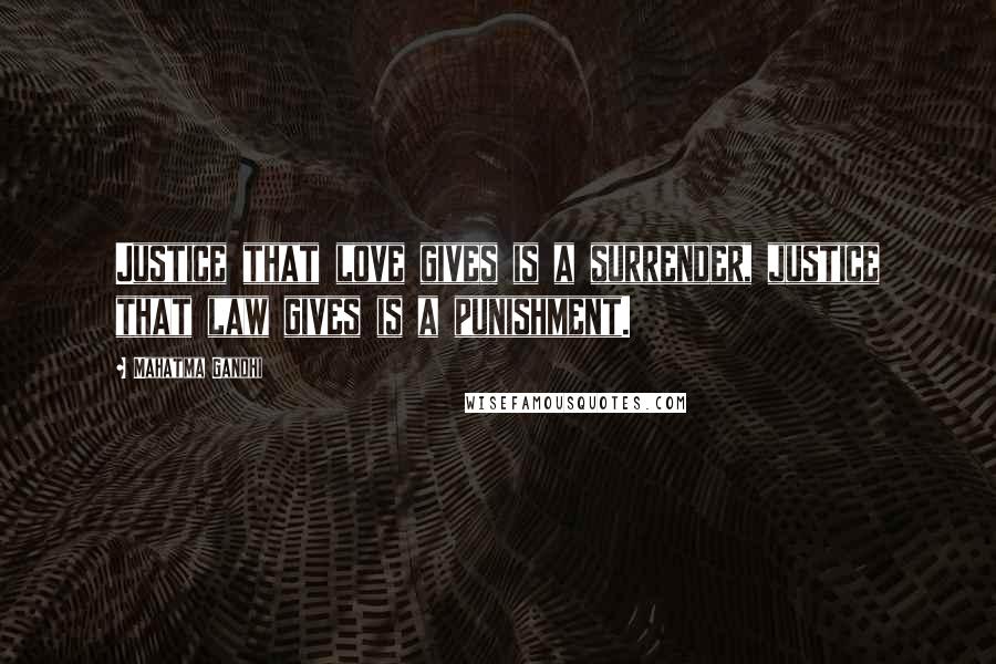 Mahatma Gandhi Quotes: Justice that love gives is a surrender, justice that law gives is a punishment.