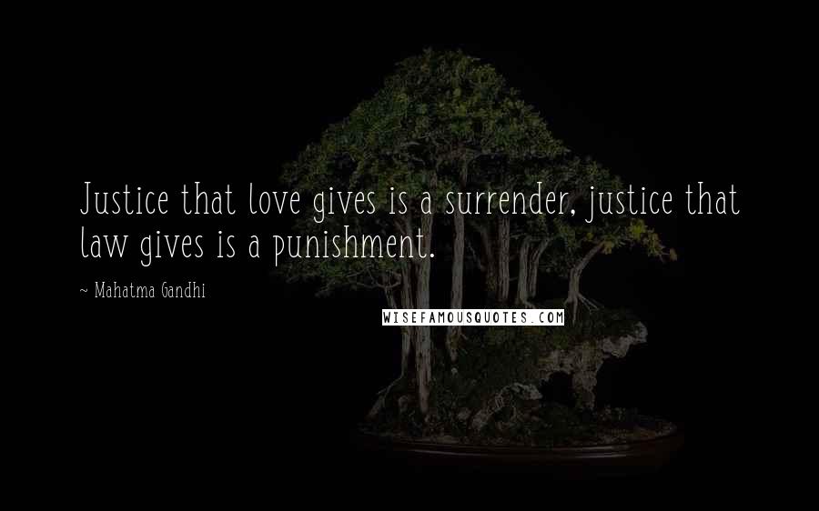 Mahatma Gandhi Quotes: Justice that love gives is a surrender, justice that law gives is a punishment.