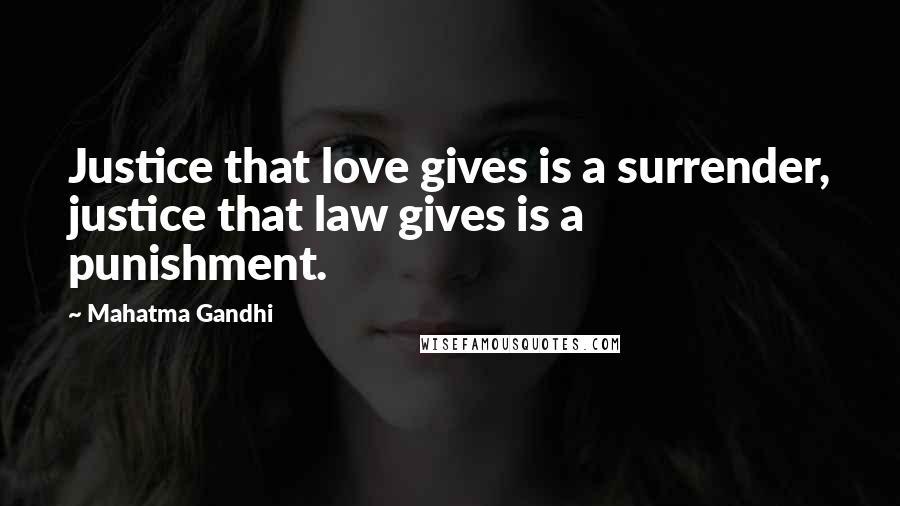 Mahatma Gandhi Quotes: Justice that love gives is a surrender, justice that law gives is a punishment.