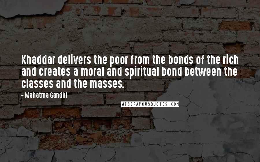 Mahatma Gandhi Quotes: Khaddar delivers the poor from the bonds of the rich and creates a moral and spiritual bond between the classes and the masses.
