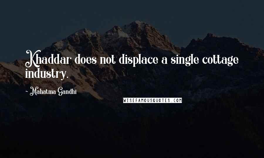 Mahatma Gandhi Quotes: Khaddar does not displace a single cottage industry.