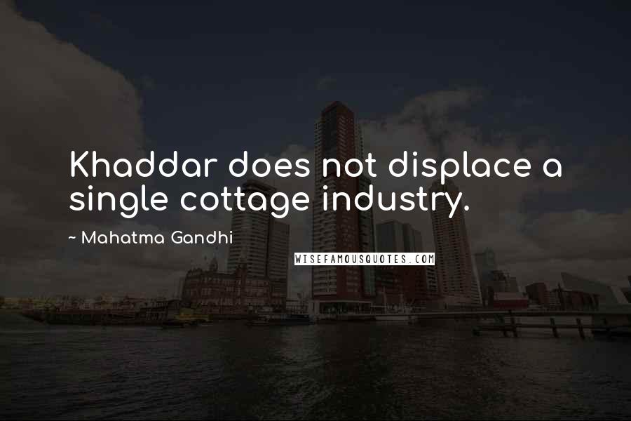 Mahatma Gandhi Quotes: Khaddar does not displace a single cottage industry.